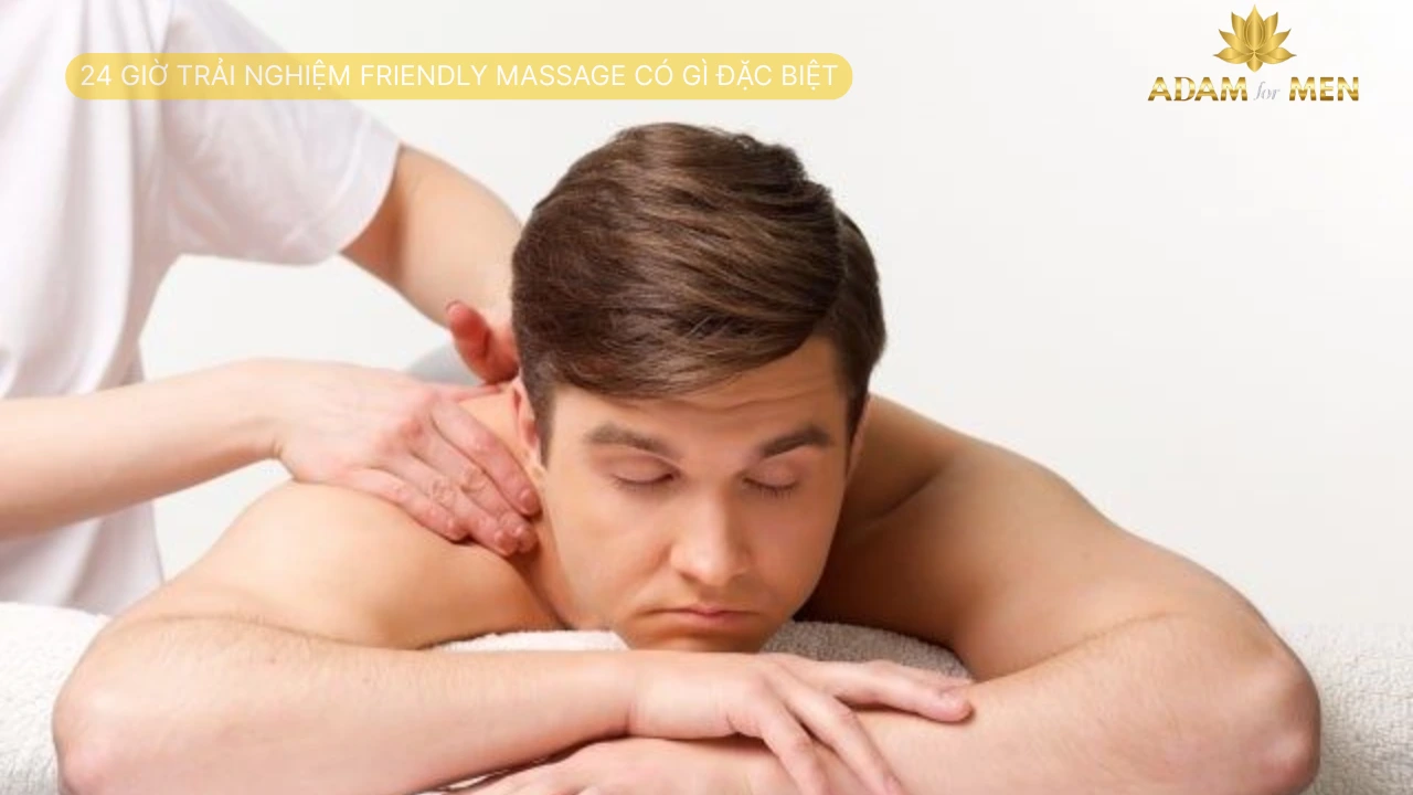 24 Giờ Trải Nghiệm Friendly Massage Có Gì Đặc Biệt