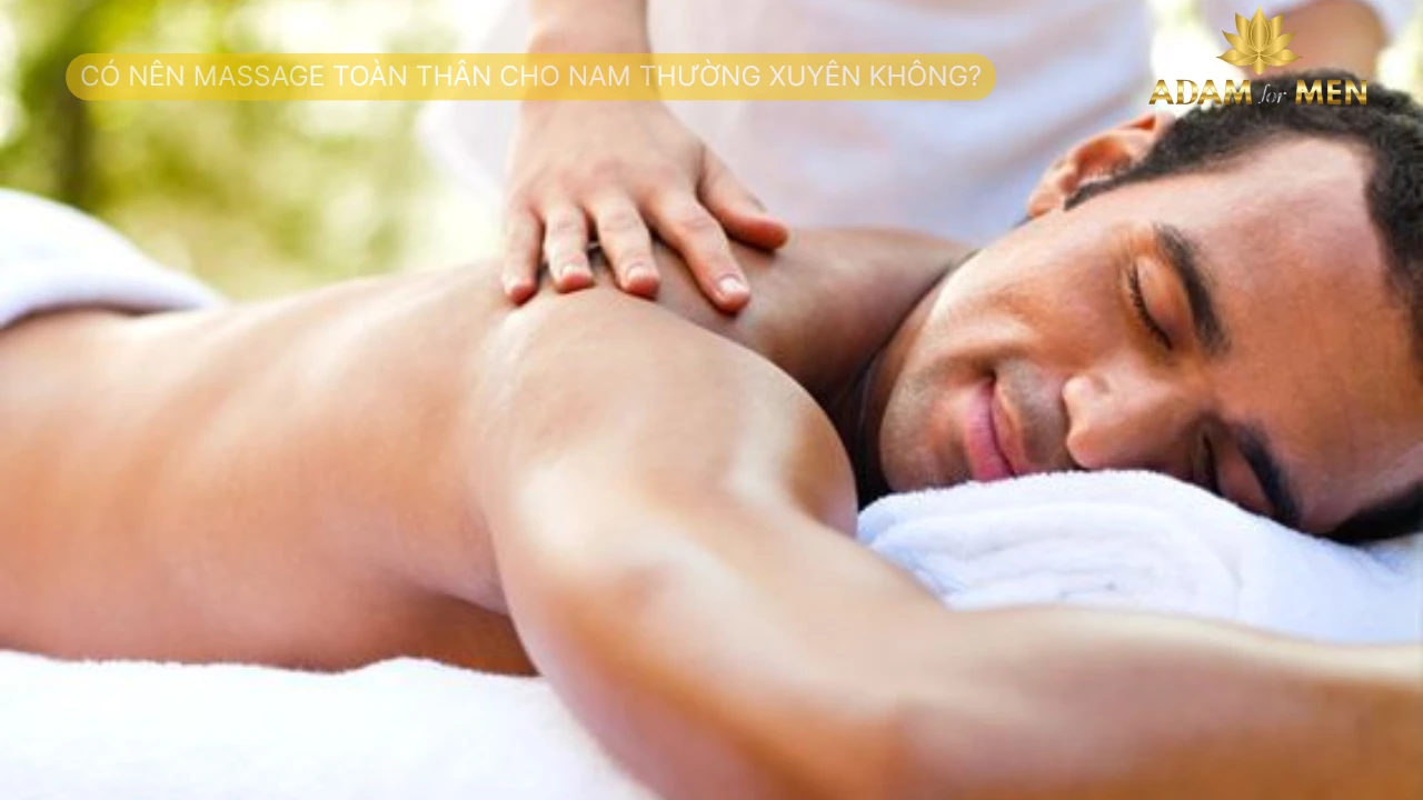 Có nên massage toàn thân cho nam thường xuyên không
