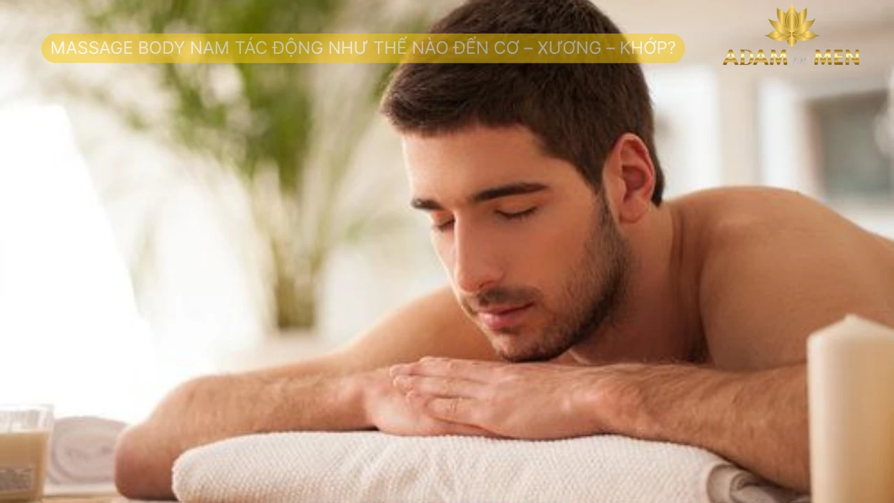 Massage Body Nam Tác Động Như Thế Nào Đến Cơ – Xương – Khớp
