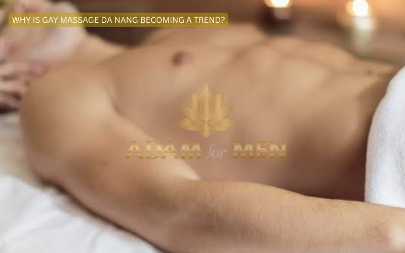 Why Is Gay Massage Da Nang Becoming a Trend?